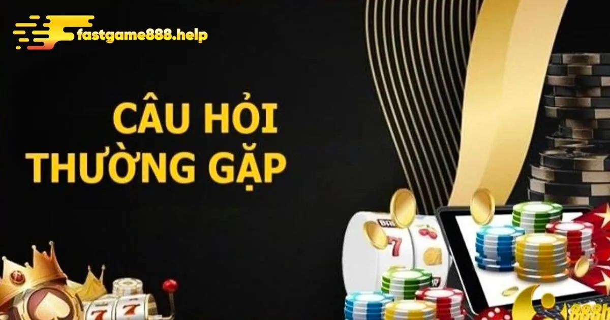 Vài lưu ý quan trọng khi tham khảo câu hỏi thường gặp Fastgame888